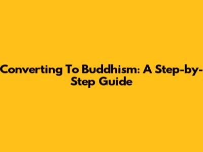 Converting To Buddhism: A Step-by-Step Guide