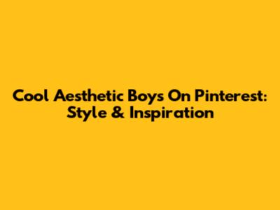 Cool Aesthetic Boys On Pinterest: Style & Inspiration