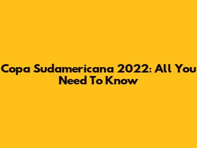 Copa Sudamericana 2022: All You Need To Know