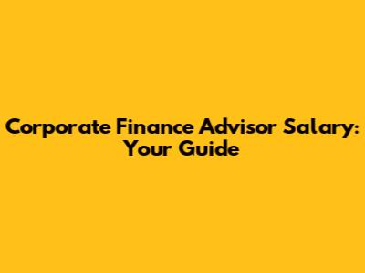 Corporate Finance Advisor Salary: Your Guide