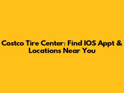 Costco Tire Center: Find IOS Appt & Locations Near You