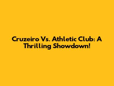 Cruzeiro Vs. Athletic Club: A Thrilling Showdown!