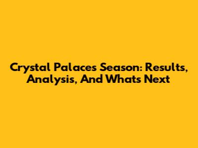Crystal Palace's Season: Results, Analysis, And What's Next