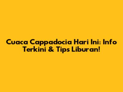 Cuaca Cappadocia Hari Ini: Info Terkini & Tips Liburan!