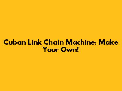 Cuban Link Chain Machine: Make Your Own!