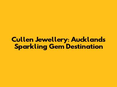 Cullen Jewellery: Auckland's Sparkling Gem Destination