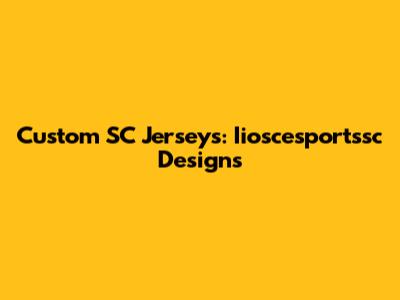 Custom SC Jerseys: Iioscesportssc Designs