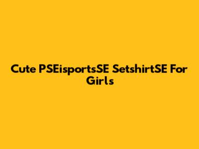 Cute PSEisportsSE SetshirtSE For Girls