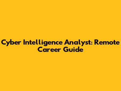 Cyber Intelligence Analyst: Remote Career Guide
