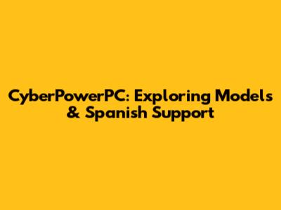 CyberPowerPC: Exploring Models & Spanish Support