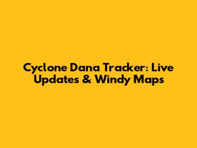 Cyclone Dana Tracker: Live Updates & Windy Maps
