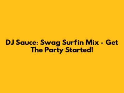 DJ Sauce: Swag Surfin' Mix - Get The Party Started!