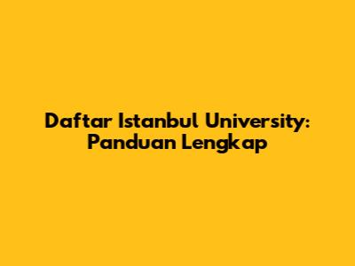 Daftar Istanbul University: Panduan Lengkap