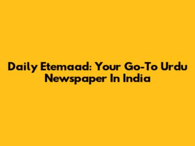 Daily Etemaad: Your Go-To Urdu Newspaper In India