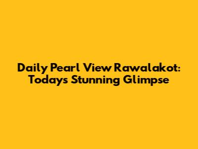 Daily Pearl View Rawalakot: Today's Stunning Glimpse
