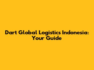 Dart Global Logistics Indonesia: Your Guide