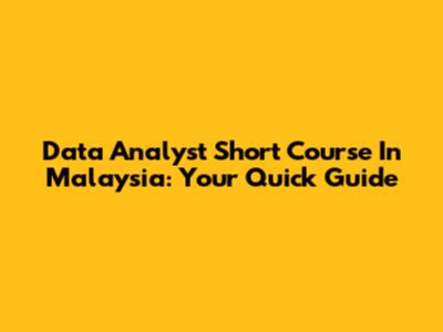 Data Analyst Short Course In Malaysia: Your Quick Guide