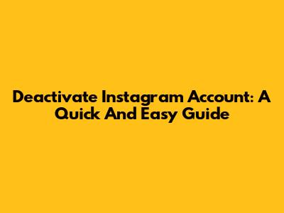 Deactivate Instagram Account: A Quick And Easy Guide