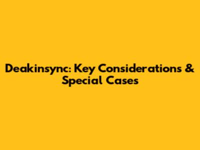 Deakinsync: Key Considerations & Special Cases