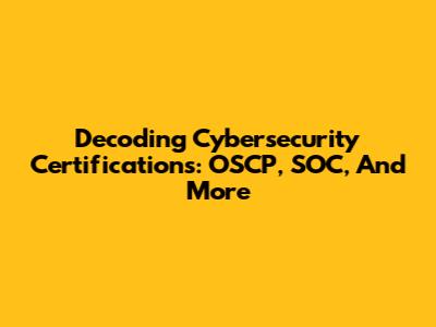 Decoding Cybersecurity Certifications: OSCP, SOC, And More