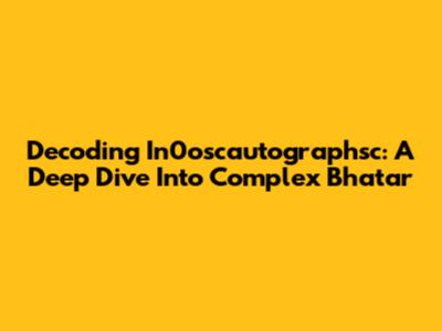 Decoding In0oscautographsc: A Deep Dive Into Complex Bhatar