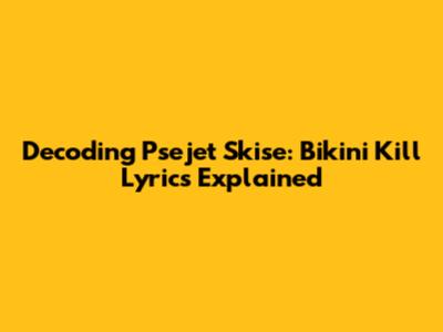 Decoding Psejet Skise: Bikini Kill Lyrics Explained