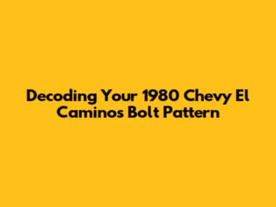 Decoding Your 1980 Chevy El Camino's Bolt Pattern