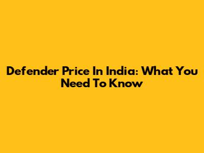 Defender Price In India: What You Need To Know