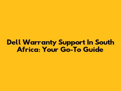 Dell Warranty Support In South Africa: Your Go-To Guide