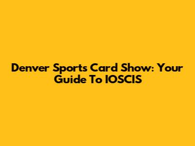 Denver Sports Card Show: Your Guide To IOSCIS