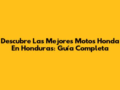 Descubre Las Mejores Motos Honda En Honduras: Guía Completa