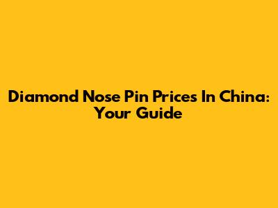 Diamond Nose Pin Prices In China: Your Guide