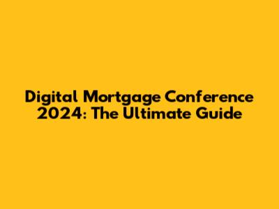 Digital Mortgage Conference 2024: The Ultimate Guide