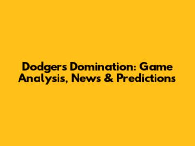 Dodgers Domination: Game Analysis, News & Predictions