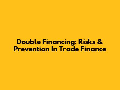 Double Financing: Risks & Prevention In Trade Finance