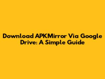 Download APKMirror Via Google Drive: A Simple Guide