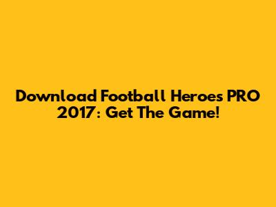 Download Football Heroes PRO 2017: Get The Game!