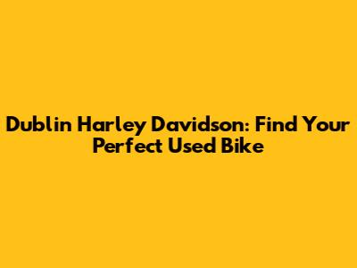 Dublin Harley Davidson: Find Your Perfect Used Bike