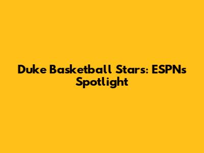 Duke Basketball Stars: ESPN's Spotlight