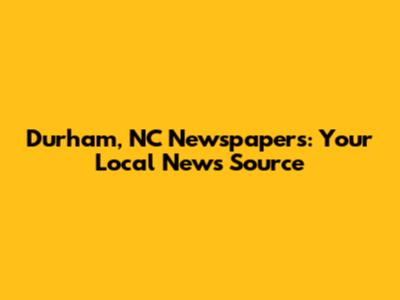 Durham, NC Newspapers: Your Local News Source