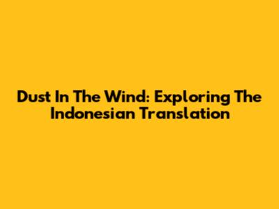 Dust In The Wind: Exploring The Indonesian Translation