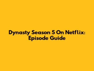 Dynasty Season 5 On Netflix: Episode Guide