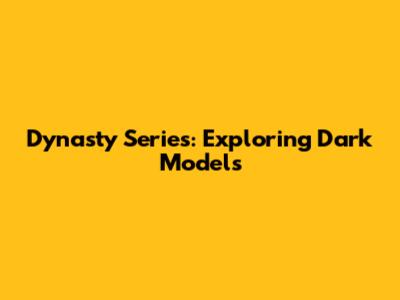 Dynasty Series: Exploring Dark Models