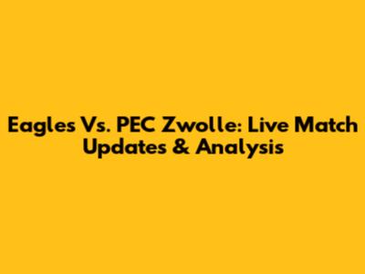 Eagles Vs. PEC Zwolle: Live Match Updates & Analysis
