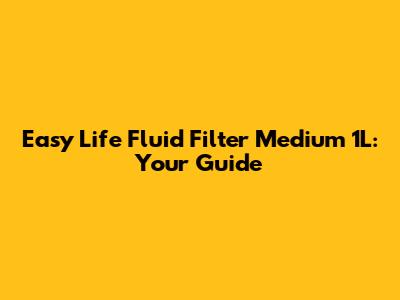 Easy Life Fluid Filter Medium 1L: Your Guide