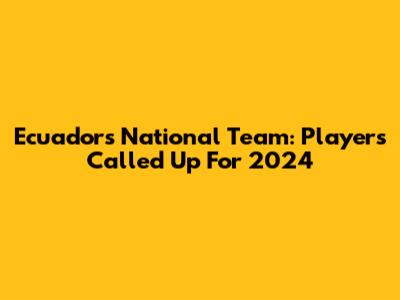 Ecuador's National Team: Players Called Up For 2024