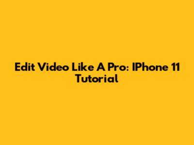 Edit Video Like A Pro: IPhone 11 Tutorial