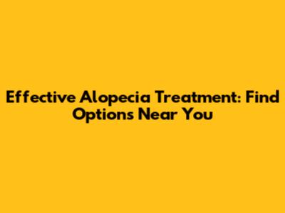 Effective Alopecia Treatment: Find Options Near You