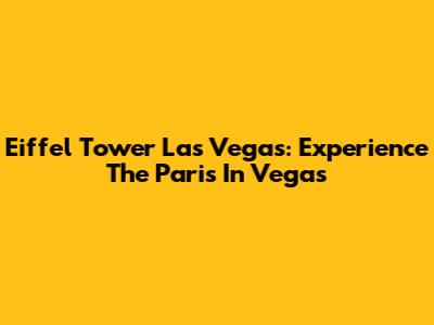 Eiffel Tower Las Vegas: Experience The Paris In Vegas