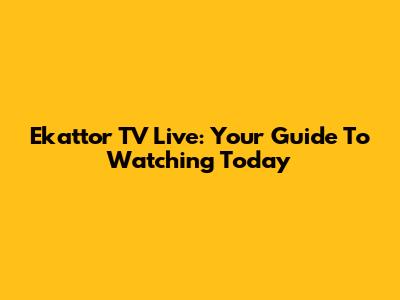 Ekattor TV Live: Your Guide To Watching Today